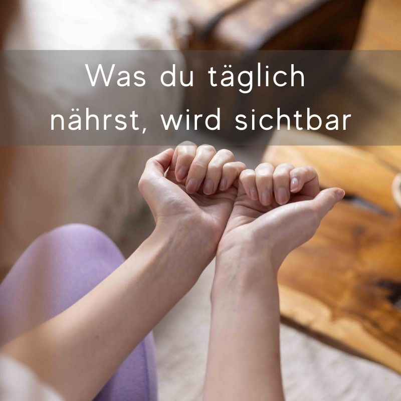 Was du täglich  nährst, wird sichtbar